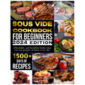 Sous vide cookbook for beginners 2024: 1500+ days of tasty, affordable, and healthful dishes that you can prepare at home every day