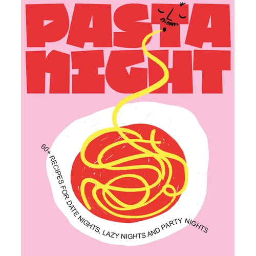 Pasta Night: 60+ Recipes for Date Nights, Lazy Nights, and Party Nights