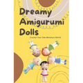 Dreamy Amigurumi Dolls: Crochet Your Own Miniature World: DIY Amigurumi Dolls