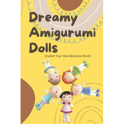 Dreamy Amigurumi Dolls: Crochet Your Own Miniature World: DIY Amigurumi Dolls