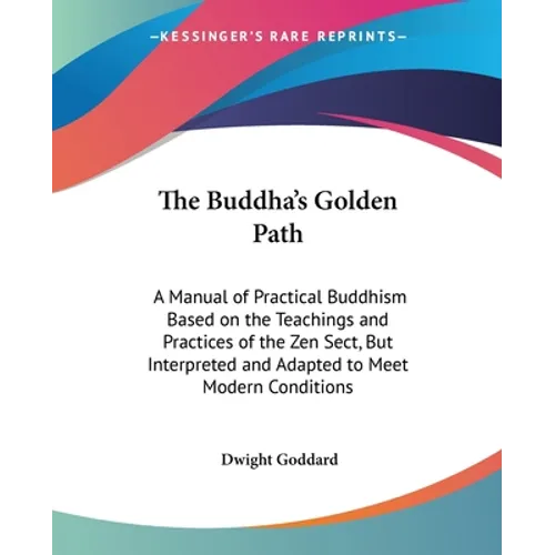 The Buddha's Golden Path: A Manual of Practical Buddhism Based on the Teachings and Practices of the Zen Sect, But Interpreted and Adapted to Me