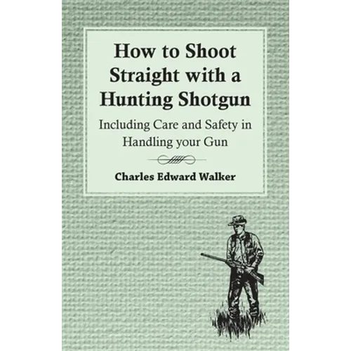 How to Shoot Straight with a Hunting Shotgun - Including Care and Safety in Handling Your Gun