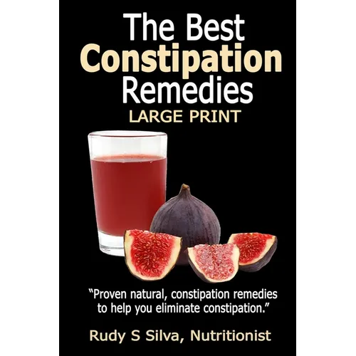 The Best Constipation Remedies: Large Print: Proven natural, constipation remedies to help you eliminate constipation