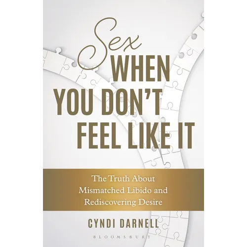 Sex When You Don't Feel Like It: The Truth about Mismatched Libido and Rediscovering Desire