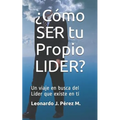 ¿cómo Ser Tu Propio Lider?: Un Viaje En Busca del Lider Que Existe En Tí