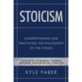 Stoicism - Understanding and Practicing the Philosophy of the Stoics: Your Guide to Wisdom, Freedom, Happiness, and Living the Good Life
