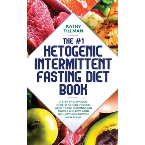The #1 Ketogenic Intermittent Fasting Diet Book: A Step-by-Step Guide to Keto, Ketosis, Fasting, Weight Loss, Building Lean Muscle, and Low-Carb High-