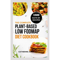 The Complete Plant-Based Low FODMAP Diet Cookbook: A Super Easy Guide to Boost Digestive Health, Manage IBS, Improve Gut Health and Lose Weight