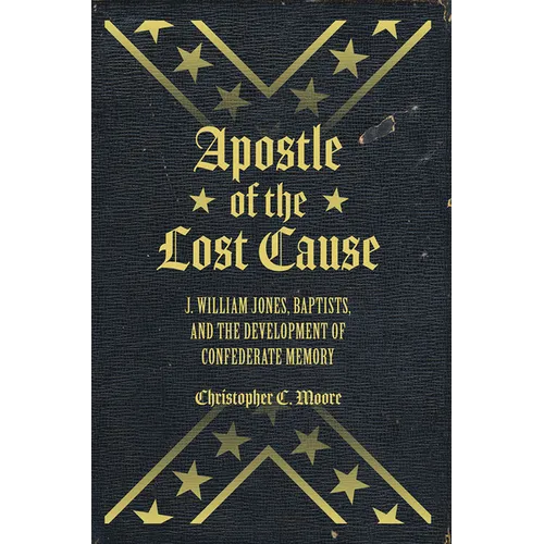 Apostle of the Lost Cause: J. William Jones, Baptists, and the Development of Confederate Memory