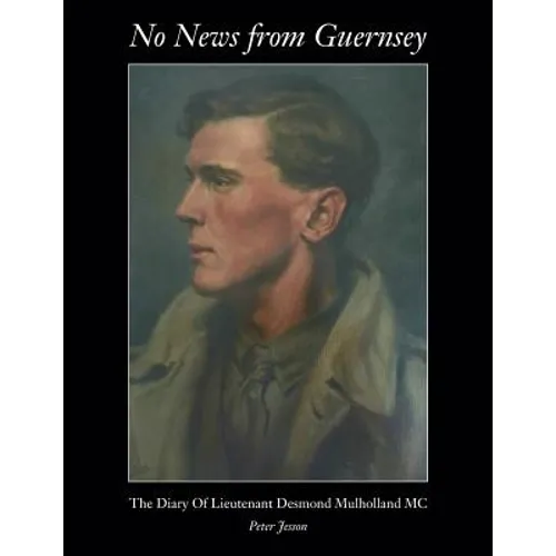 No News from Guernsey - The Diary of Lieutenant Desmond Mulholland MC