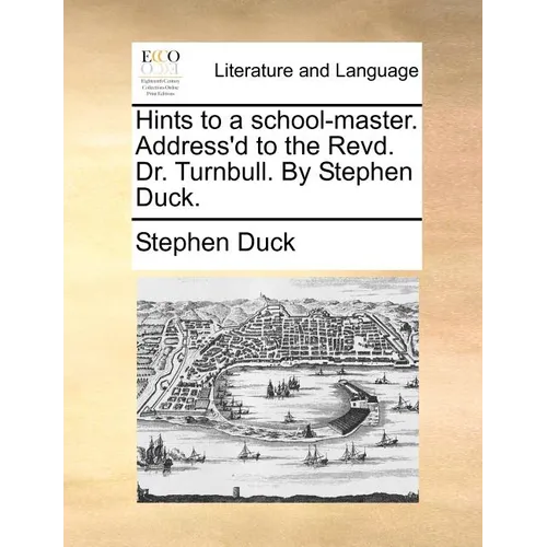 Hints to a School-Master. Address'd to the Revd. Dr. Turnbull. by Stephen Duck.