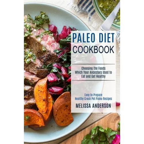 Paleo Diet Cookbook: Choosing the Foods Which Your Ancestors Used to Eat and Get Healthy (Easy to Prepare Healthy Crock Pot Paleo Recipes)
