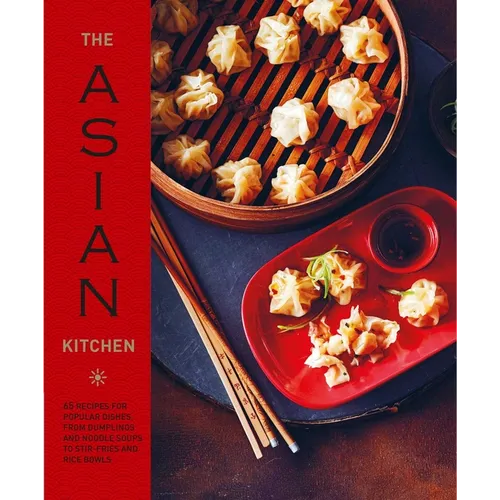 The Asian Kitchen: 65 Recipes for Popular Dishes, from Dumplings and Noodle Soups to Stir-Fries and Rice Bowls