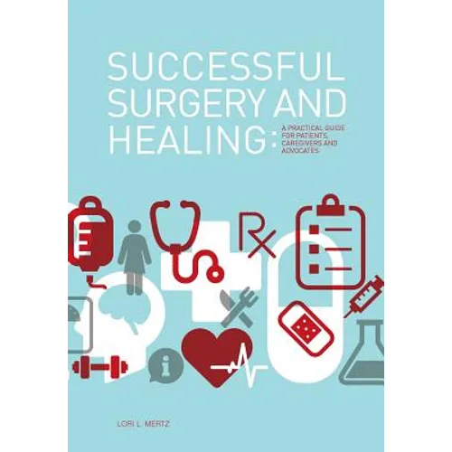Successful Surgery and Healing: A Practical Guide for Patients, Caregivers and Advocates