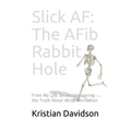 Slick AF: The AFib Rabbit Hole: From My Life Series: Uncovering the Truth About Atrial Fibrillation