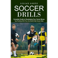 Soccer Drills: Complete Guide to Developing Your Soccer Moves (Top Finishing Drills From the World's Best Soccer Clubs)