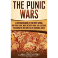 The Punic Wars: A Captivating Guide to the First, Second, and Third Punic Wars Between Rome and Carthage, Including the Rise and Fall of Hannibal Barc
