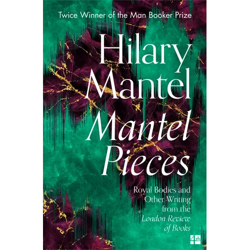Mantel Pieces: Royal Bodies and Other Writing from the London Review of Books