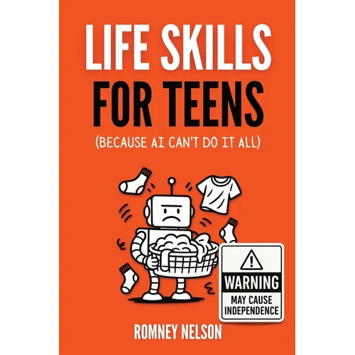 Life Skills for Teens - Because AI Can't Do It All: Essential Tools for Independence, Confidence and Success After High School Travel, Budgeting & Mon