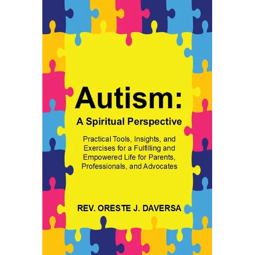 Autism: A Spiritual Perspective - Practical Tools, Insights, and Exercises for a Fulfilling and Empowered Life for Parents, Professionals, and Advocat