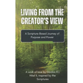 Living From the Creator's View: A Scripture-Based Journey of Purpose & Power