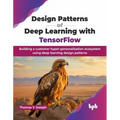 Design Patterns of Deep Learning with TensorFlow: Building a customer hyper-personalisation ecosystem using deep learning design patterns (English Edi