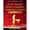Your Golden Ears: Play Piano with Chords - Christmas Songs for Adult Beginners