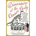 Dinosaurs at the Dinner Party: How an Eccentric Group of Victorians Discovered Prehistoric Creatures and Accidentally Upended the World
