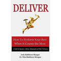 Deliver: How to Perform Your Best When it Counts the Most