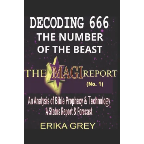 Decoding 666 The Number of the Beast: The Magi Report-Vol..1-An Analysis of Bible Prophecy & Technology A Status Report & Forecast