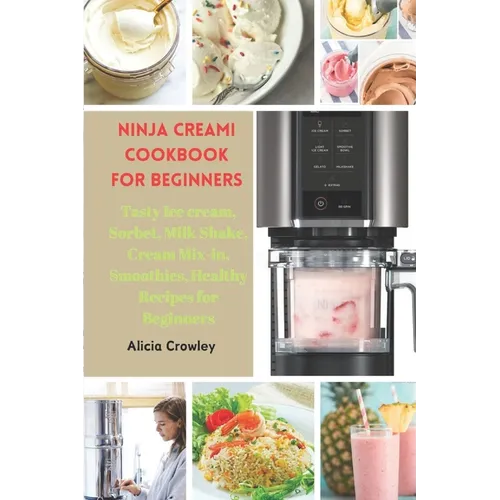 Ninja Creami Cookbook for Beginners: Tasty Ice cream, Sorbet, Milk Shake, Cream Mix-in, Smoothies, Healthy Recipes for Beginners