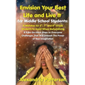Envision Your Best Life and Live It for Middle School Students: 8 Mistakes for 6th, 7th, and 8th Grade Students to Avoid When Materializing & 8 Be-Do-
