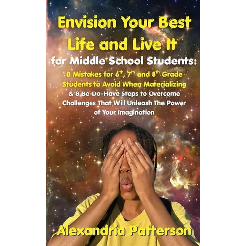 Envision Your Best Life and Live It for Middle School Students: 8 Mistakes for 6th, 7th, and 8th Grade Students to Avoid When Materializing & 8 Be-Do-