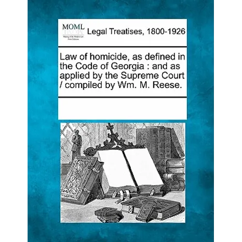 Law of Homicide, as Defined in the Code of Georgia: And as Applied by the Supreme Court / Compiled by Wm. M. Reese. - Paperback