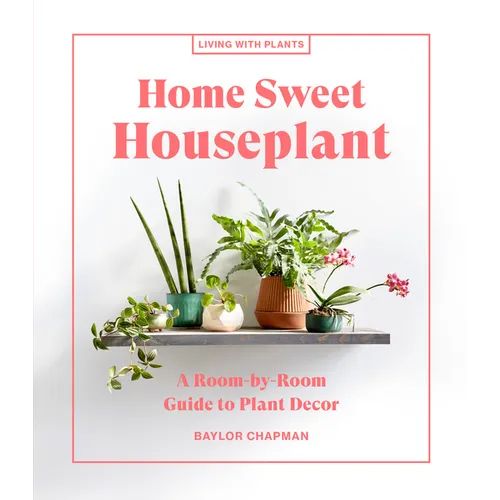 Home Sweet Houseplant: A Room-By-Room Guide to Plant Decor