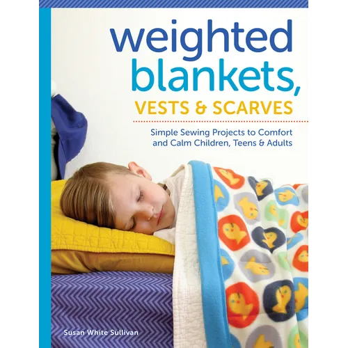 Weighted Blankets, Vests, and Scarves: Simple Sewing Projects to Comfort and Calm Children, Teens, and Adults