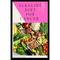 Alkaline Diet for Cancer: Alkaline diet meal plan and recipes that fight against diseases and improve healthy way of living