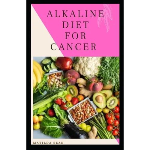 Alkaline Diet for Cancer: Alkaline diet meal plan and recipes that fight against diseases and improve healthy way of living