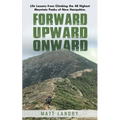 Forward, Upward, Onward: Life lessons from 48 mountains about love, discipline, determination, goals, habits, mindfulness, character, and confidence