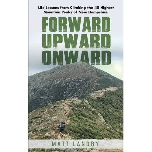 Forward, Upward, Onward: Life lessons from 48 mountains about love, discipline, determination, goals, habits, mindfulness, character, and confidence