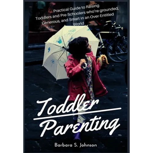 Toddler Parenting: Practical Guide to Raising Toddlers and Pre-Schoolers who're grounded, Generous, and Smart in an Over-Entitled World