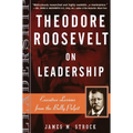 Theodore Roosevelt on Leadership: Executive Lessons from the Bully Pulpit