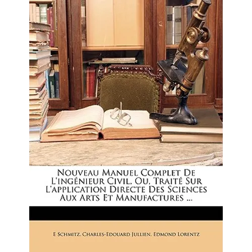 Nouveau Manuel Complet De L'ingénieur Civil, Ou, Traité Sur L'application Directe Des Sciences Aux Arts Et Manufactures ...