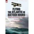 Flying the Atlantic in Sixteen Hours: the First Non-Stop Trans-Atlantic Flight, 1919 by One of the Aviators