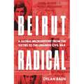 Beirut Radical: A Global Microhistory from the Sixties to the Lebanese Civil War