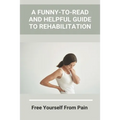 A Funny-To-Read And Helpful Guide To Rehabilitation: Free Yourself From Pain: How To Treat An Injury