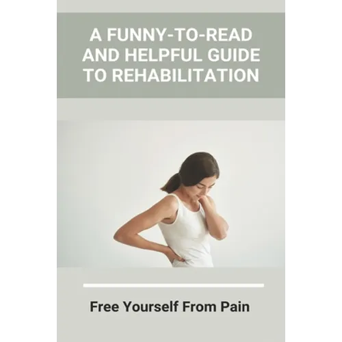 A Funny-To-Read And Helpful Guide To Rehabilitation: Free Yourself From Pain: How To Treat An Injury