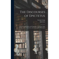 The Discourses of Epictetus; With the Encheiridion and Fragments. Translated, With Notes, a Life of Epictetus, and a View of his Philosophy