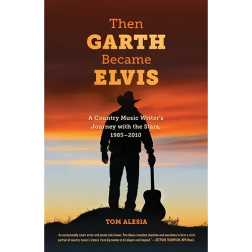 Then Garth Became Elvis: A Country Music Writer's Journey with the Stars, 1985-2010
