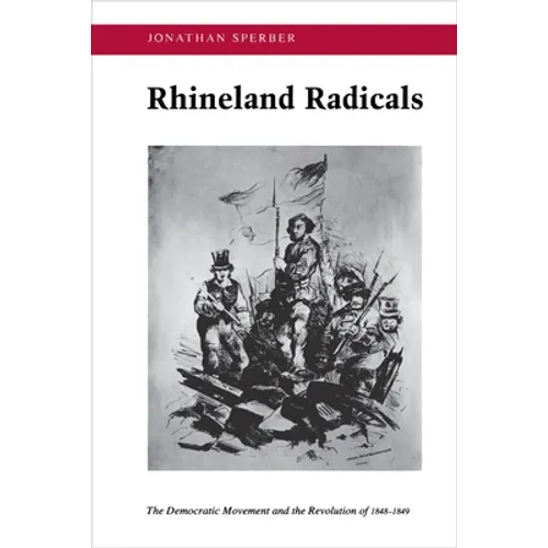 Rhineland Radicals: The Democratic Movement and the Revolution of 1848-1849